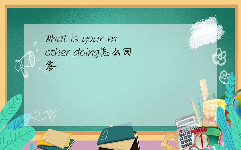 What is your mother doing怎么回答