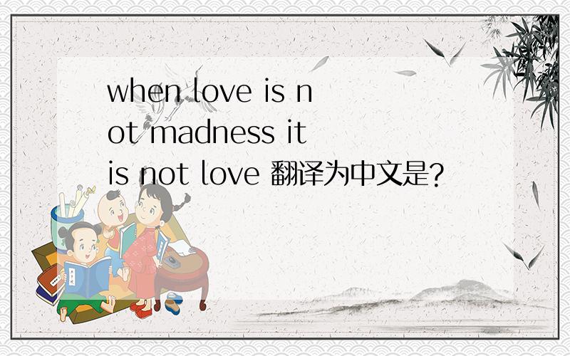 when love is not madness it is not love 翻译为中文是?