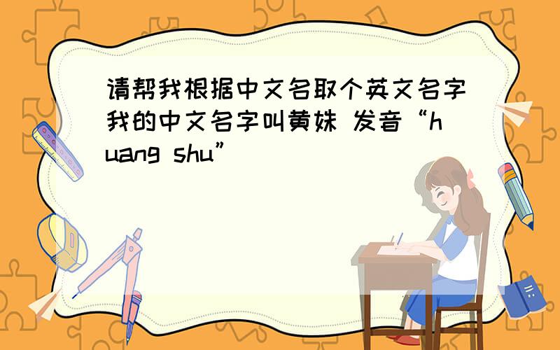 请帮我根据中文名取个英文名字我的中文名字叫黄姝 发音“huang shu”