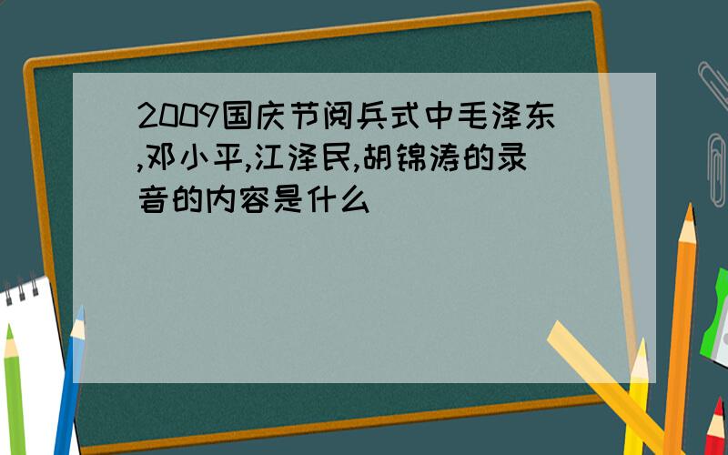 2009国庆节阅兵式中毛泽东,邓小平,江泽民,胡锦涛的录音的内容是什么