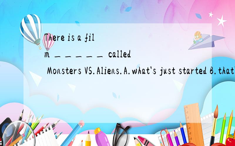 There is a film _____ called Monsters VS.Aliens.A.what's just started B.that's just startedC.which just started各人感觉不对,应该选B.just “刚刚”不是用于现在完成时吗?到底是答案错了,还是我错了?请高人指教.