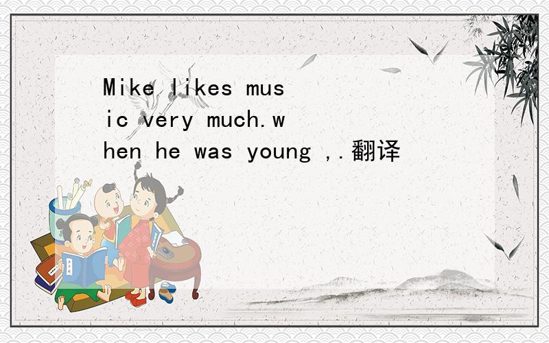 Mike likes music very much.when he was young ,.翻译