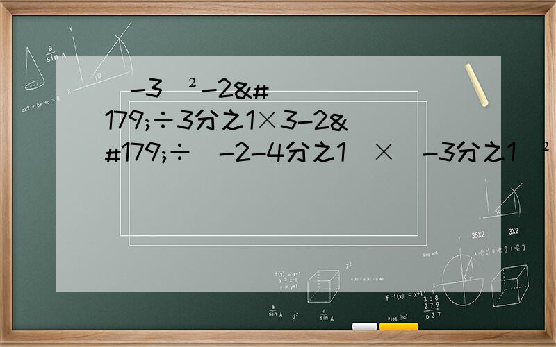 （-3）²-2³÷3分之1×3-2³÷（-2-4分之1）×（-3分之1）²