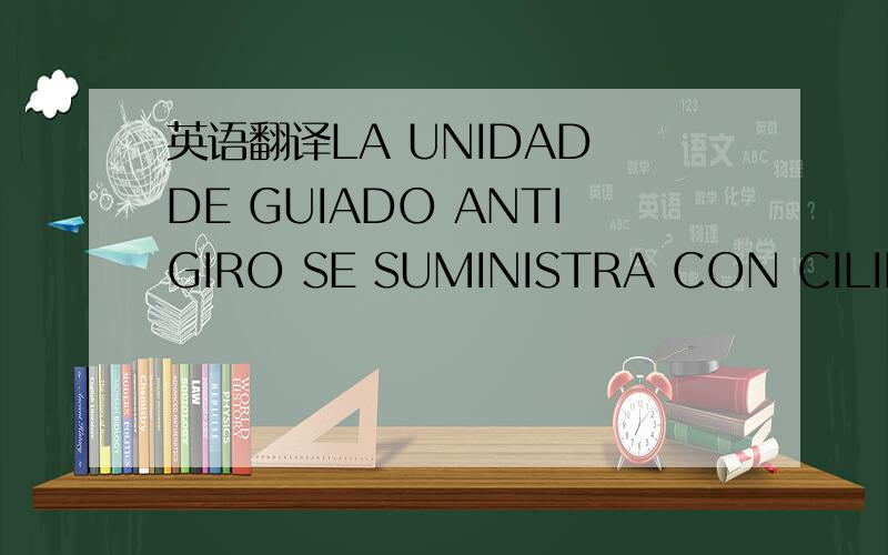 英语翻译LA UNIDAD DE GUIADO ANTIGIRO SE SUMINISTRA CON CILINDRO NEUMATICO INCLUIDO.TOPE ANADIDO EN ALGUNAS O.F.是机械上的术语翻译成中文，有能力的来