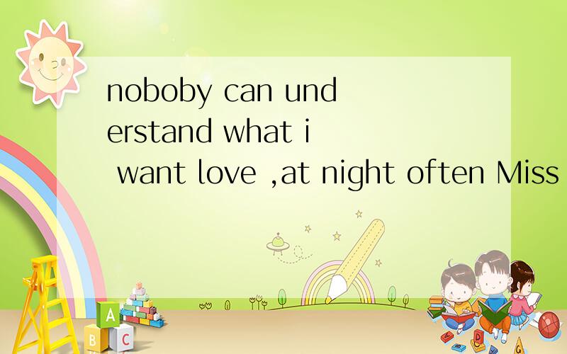 noboby can understand what i want love ,at night often Miss you . 这句话什么意思?noboby can understand what i want love ,at night often Miss you .   这句话到底什么意思、/?