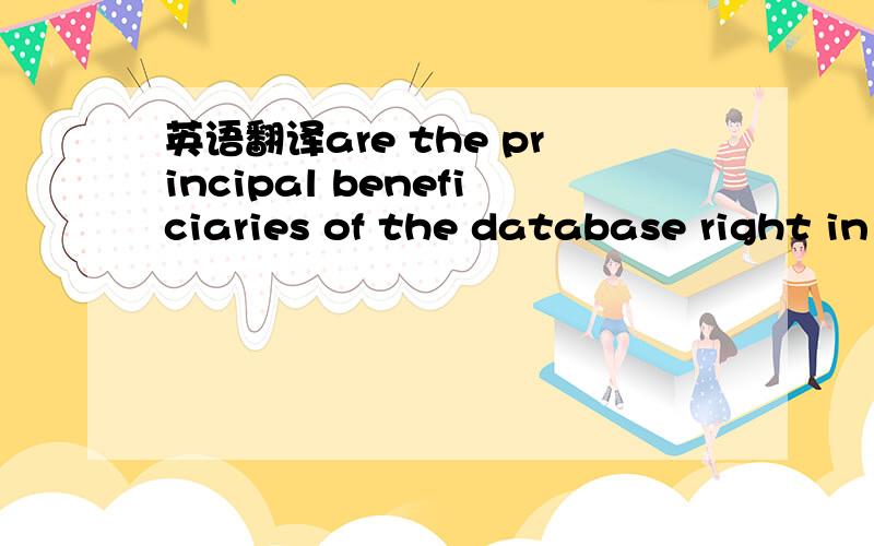 英语翻译are the principal beneficiaries of the database right in Europe producing databases they would not have produced otherwise?