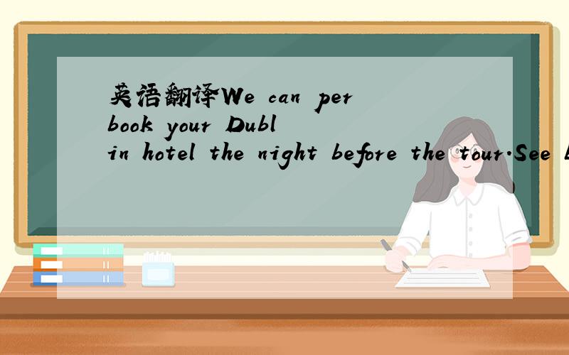 英语翻译We can perbook your Dublin hotel the night before the tour.See blow.