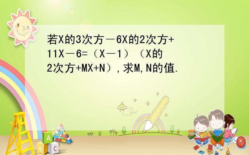 若X的3次方－6X的2次方+11X－6=（X－1）（X的2次方+MX+N）,求M,N的值.
