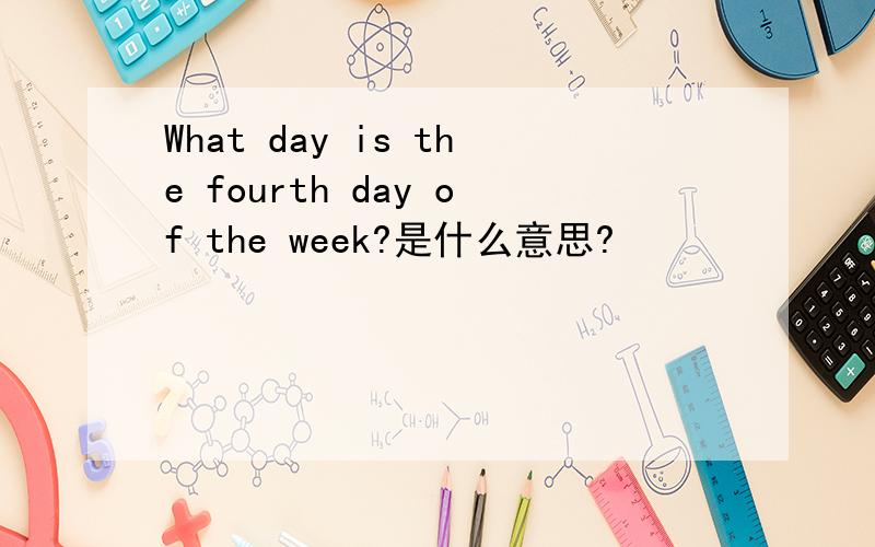 What day is the fourth day of the week?是什么意思?