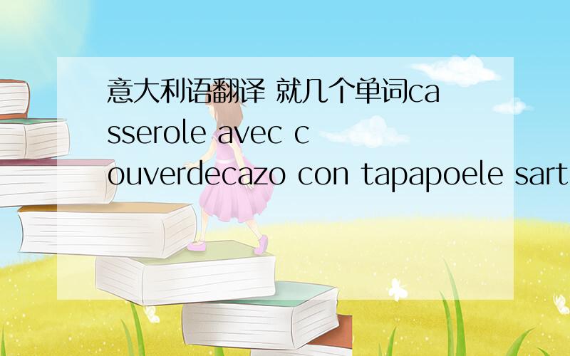 意大利语翻译 就几个单词casserole avec couverdecazo con tapapoele sarten marmiteOlla我是做不粘锅出口的,这是客户发来的邮件,不知啥意思.