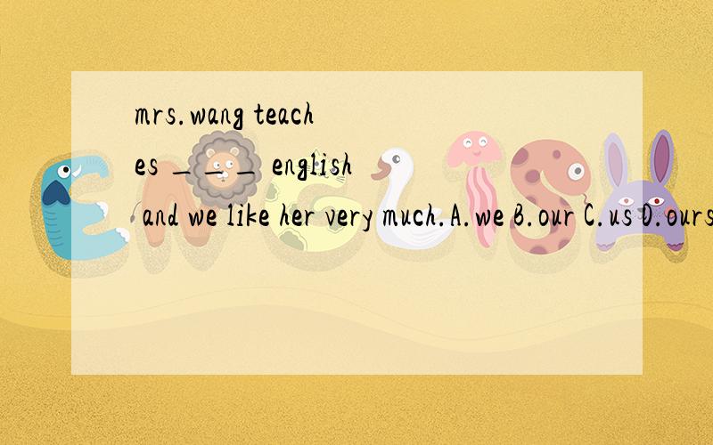 mrs.wang teaches ___ english and we like her very much.A.we B.our C.us D.ours