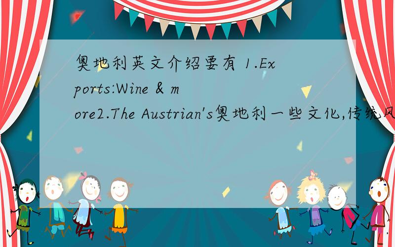 奥地利英文介绍要有 1.Exports:Wine & more2.The Austrian's奥地利一些文化,传统风俗,食物,衣服,商业,音乐,电影,运动,