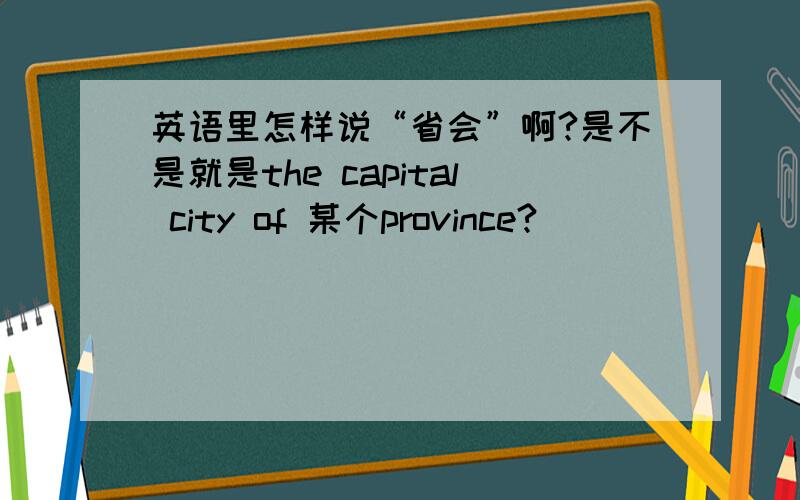 英语里怎样说“省会”啊?是不是就是the capital city of 某个province?