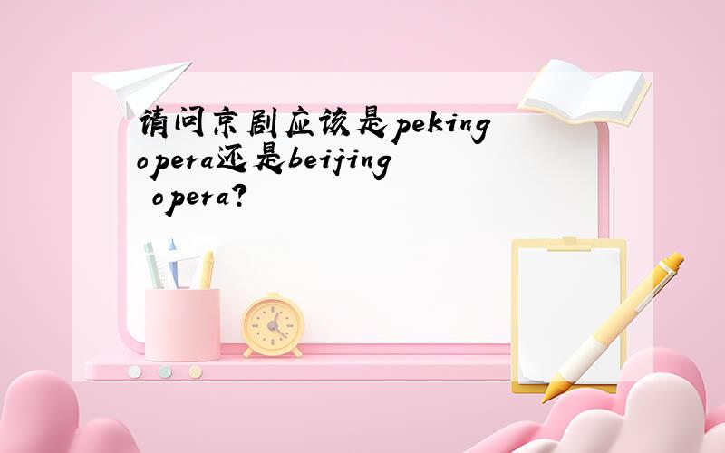请问京剧应该是peking opera还是beijing opera?