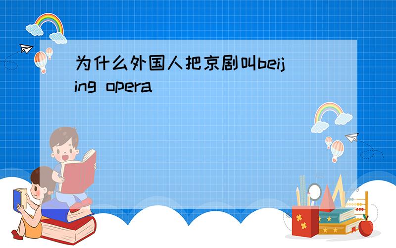 为什么外国人把京剧叫beijing opera