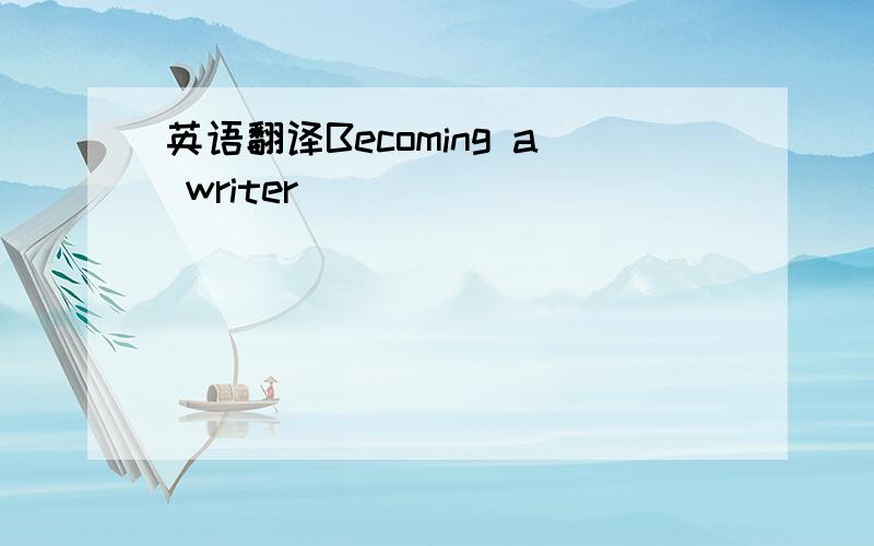 英语翻译Becoming a writer ____ ____ ____ ____ ____ ____