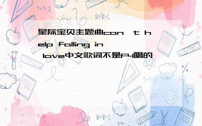 星际宝贝主题曲can`t help falling in love中文歌词不是F4唱的