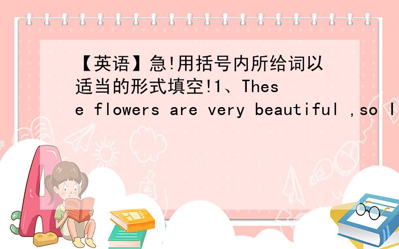 【英语】急!用括号内所给词以适当的形式填空!1、These flowers are very beautiful ,so I like ______(they) very much.2、Miss Li often looks after______(she)brother3、look at that lovely cat.Do you know ____(it)name?4、lily is ____(