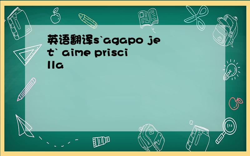 英语翻译s`agapo jet` aime priscilla