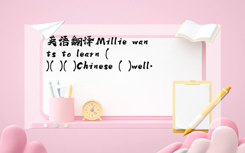 英语翻译Millie wants to learn ( )( )( )Chinese ( )well.