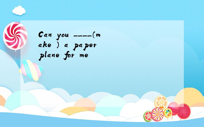 Can you ____（make ） a paper plane for me