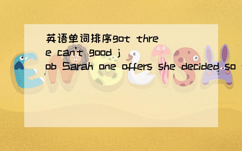 英语单词排序got three can't good job Sarah one offers she decided so that which take to up