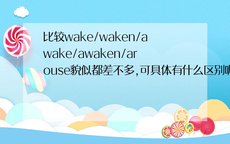 比较wake/waken/awake/awaken/arouse貌似都差不多,可具体有什么区别呢?