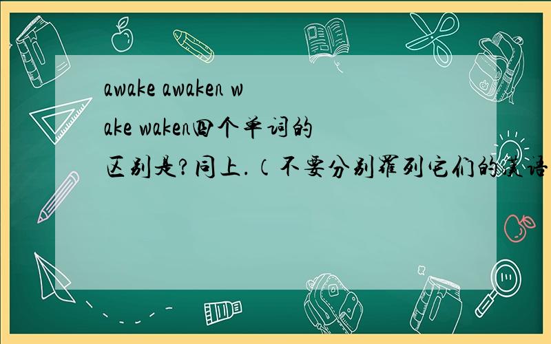 awake awaken wake waken四个单词的区别是?同上.（不要分别罗列它们的汉语意思）