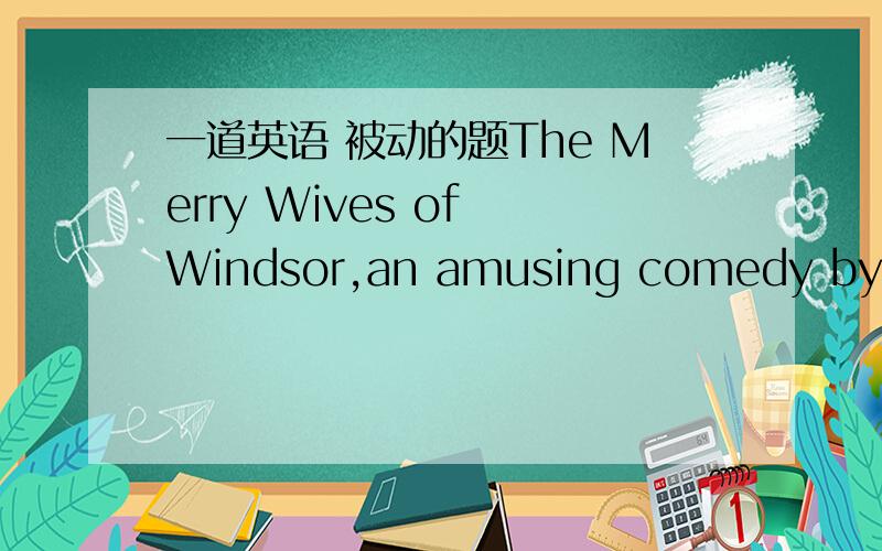 一道英语 被动的题The Merry Wives of Windsor,an amusing comedy by Shakespeare,will be playing at the Performing Arts Center during the mogth of August.为什么不是will being palyed?The Merry Wives of Windsor 是莎士比亚的一部戏剧