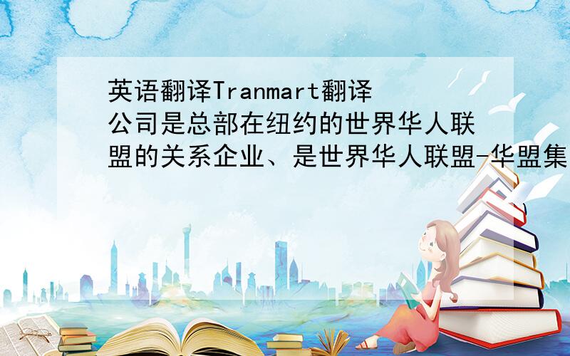 英语翻译Tranmart翻译公司是总部在纽约的世界华人联盟的关系企业、是世界华人联盟-华盟集团下属企业,也是在英国、美国华人、华侨界很具影响力的翻译公司之一,是少有的具备美国、英国