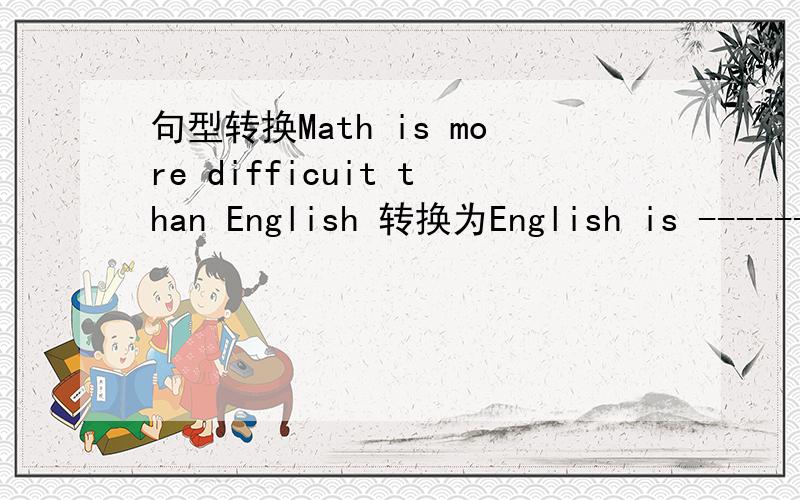 句型转换Math is more difficuit than English 转换为English is ------ ------ than math
