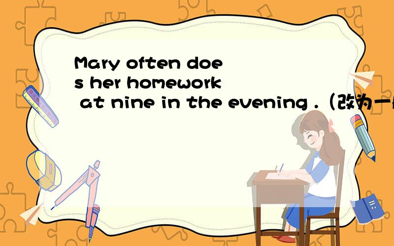 Mary often does her homework at nine in the evening .（改为一般疑问句）