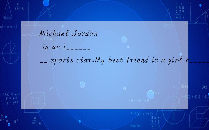 Michael Jordan is an i________ sports star.My best friend is a girl c_____ Julia.