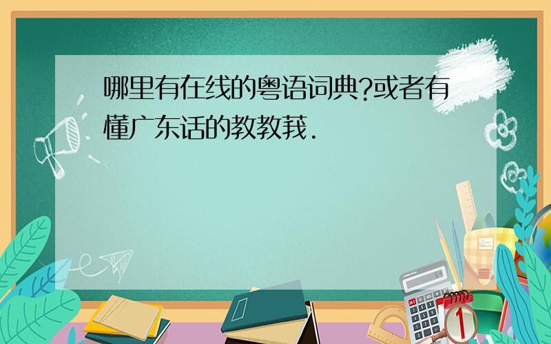 哪里有在线的粤语词典?或者有懂广东话的教教莪.