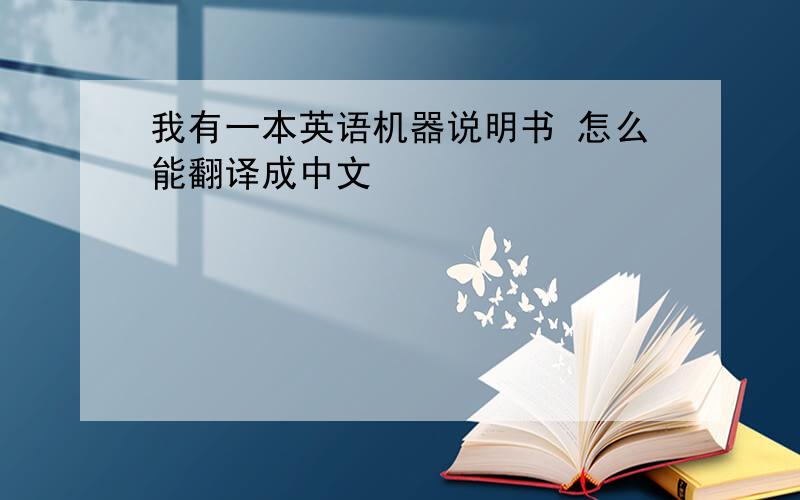我有一本英语机器说明书 怎么能翻译成中文