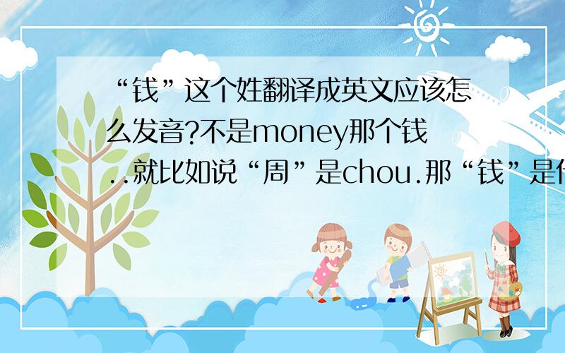 “钱”这个姓翻译成英文应该怎么发音?不是money那个钱..就比如说“周”是chou.那“钱”是什么?