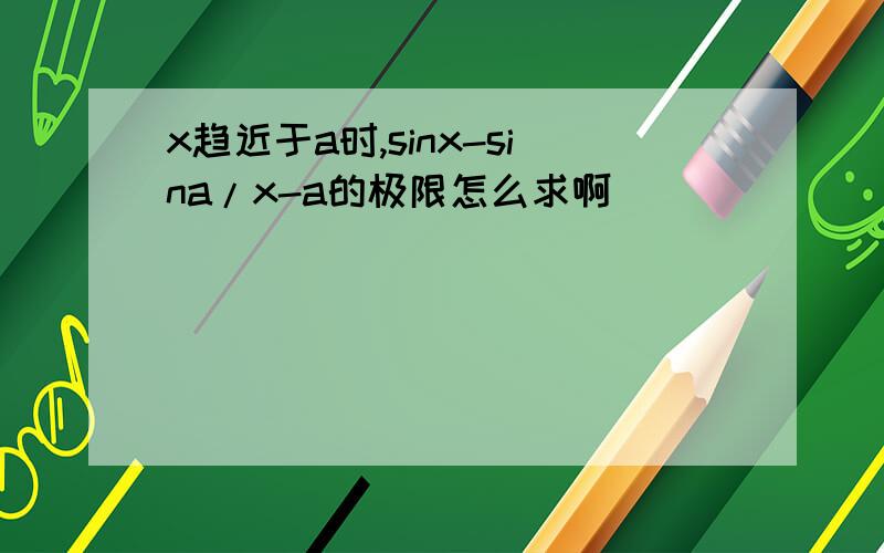 x趋近于a时,sinx-sina/x-a的极限怎么求啊