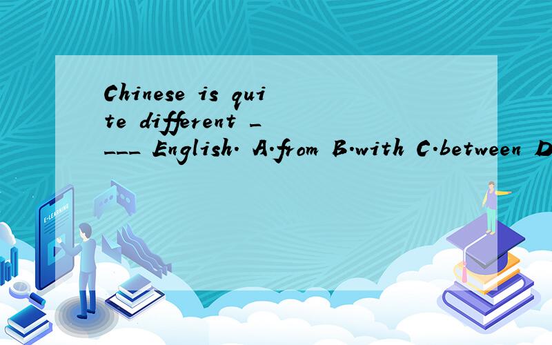 Chinese is quite different ____ English. A.from B.with C.between D.to