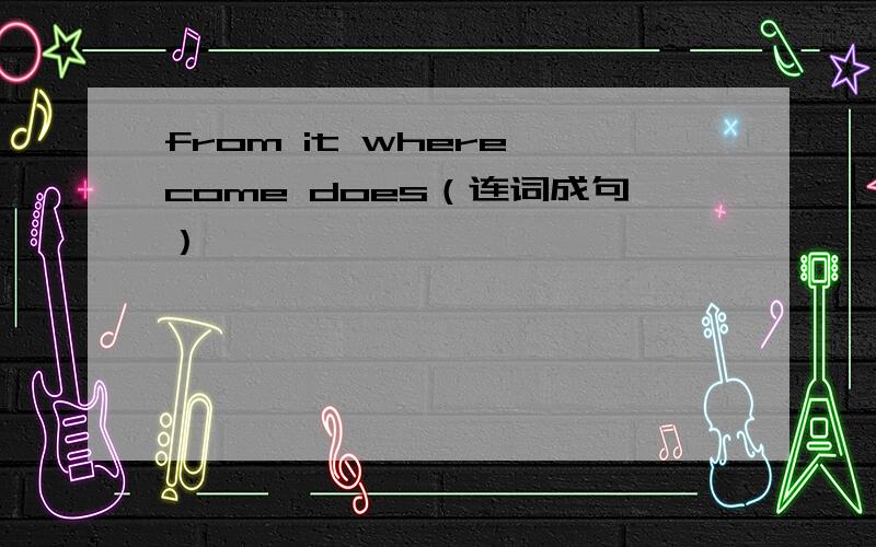 from it where come does（连词成句）