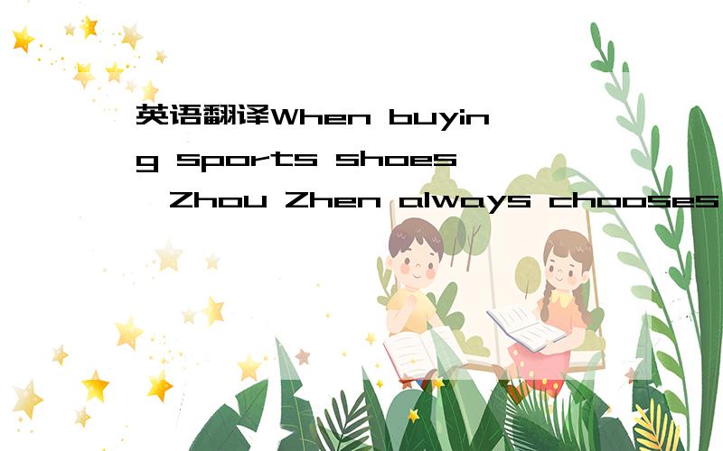 英语翻译When buying sports shoes,Zhou Zhen always chooses the brand 
