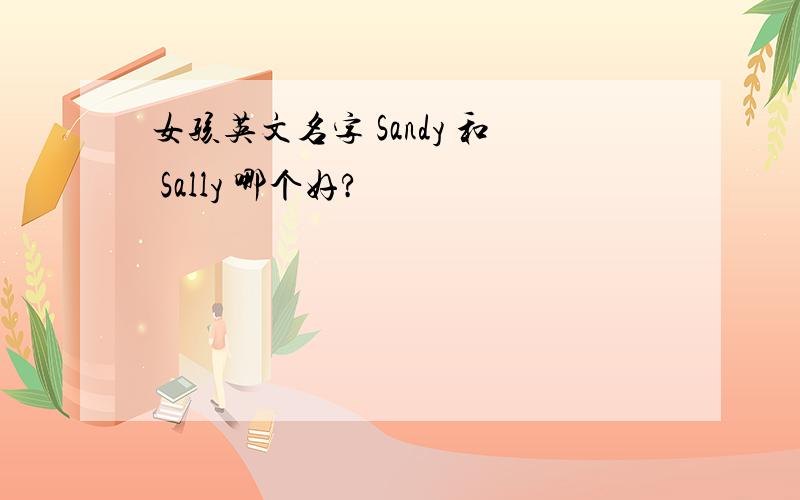 女孩英文名字 Sandy 和 Sally 哪个好?
