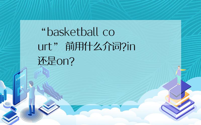 “basketball court” 前用什么介词?in还是on?