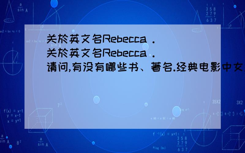 关於英文名Rebecca .关於英文名Rebecca .请问,有没有哪些书、著名.经典电影中女主角叫Rebecca的.外国历史上,这个名字的众所周知的人（就是名人,）有麼?Rebecca这个名字的相关资讯,比如寓意啦,等