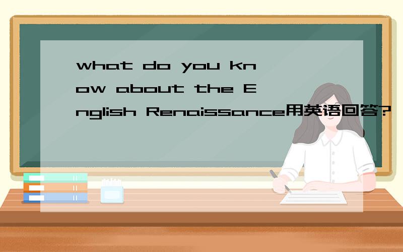what do you know about the English Renaissance用英语回答?