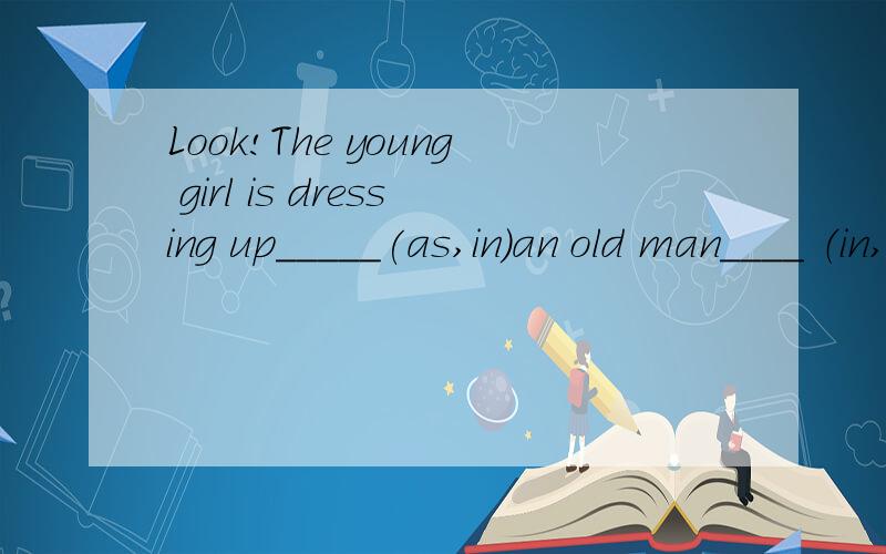 Look!The young girl is dressing up_____(as,in）an old man____ （in,of,as）a black coat.