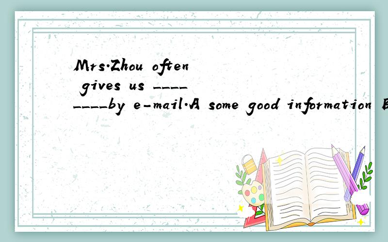 Mrs.Zhou often gives us ________by e-mail.A some good information B some good informationsMrs.Zhou often gives us ________by e-mail.A some good information B some good informations C good informations D a good information