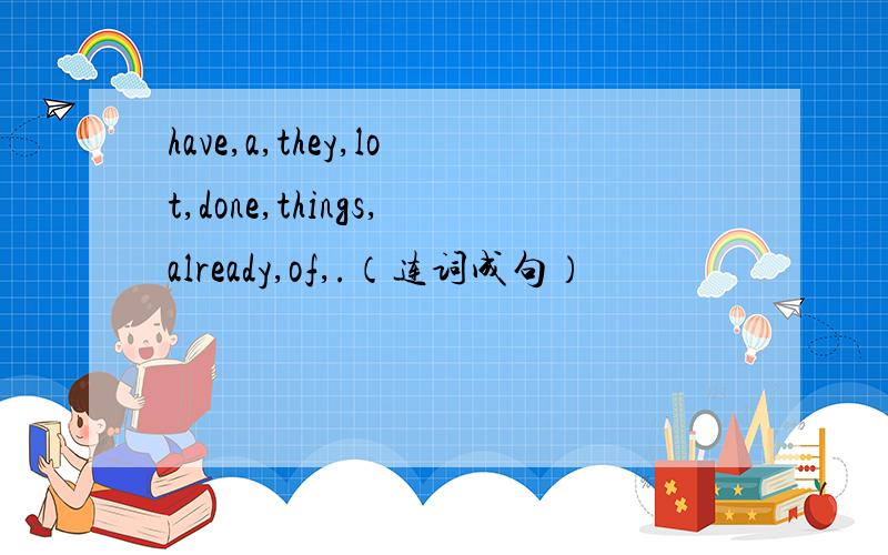 have,a,they,lot,done,things,already,of,.（连词成句）
