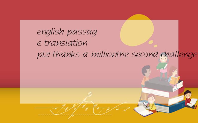 english passage translation plz!thanks a millionthe second challenge is to create a prosperous world.in recent years,china has made an enormous contribution to the cause of global prosperity.in the past two decades china has lifted the living stansar