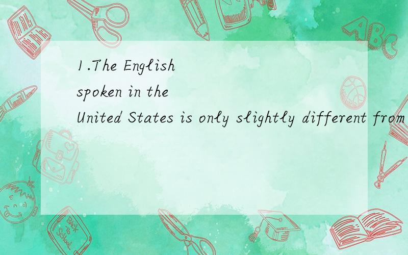 1.The English spoken in the United States is only slightly different from () spoken in English.which what that the one