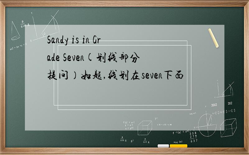 Sandy is in Grade Seven(划线部分提问）如题,线划在seven下面